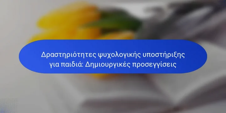 Δραστηριότητες ψυχολογικής υποστήριξης για παιδιά: Δημιουργικές προσεγγίσεις