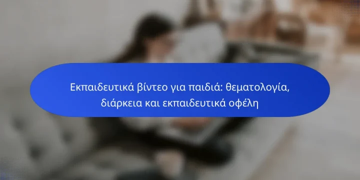 Εκπαιδευτικά βίντεο για παιδιά: θεματολογία, διάρκεια και εκπαιδευτικά οφέλη