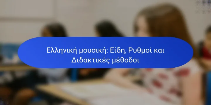 Ελληνική μουσική: Είδη, Ρυθμοί και Διδακτικές μέθοδοι
