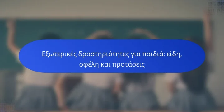 Εξωτερικές δραστηριότητες για παιδιά: είδη, οφέλη και προτάσεις