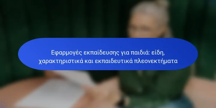 Εφαρμογές εκπαίδευσης για παιδιά: είδη, χαρακτηριστικά και εκπαιδευτικά πλεονεκτήματα