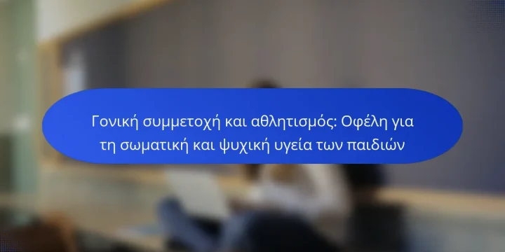 Γονική συμμετοχή και αθλητισμός: Οφέλη για τη σωματική και ψυχική υγεία των παιδιών