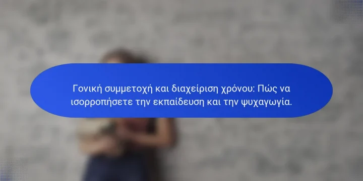 Γονική συμμετοχή και διαχείριση χρόνου: Πώς να ισορροπήσετε την εκπαίδευση και την ψυχαγωγία.