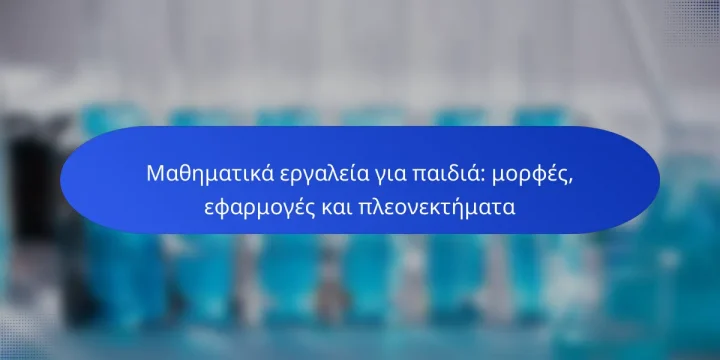 Μαθηματικά εργαλεία για παιδιά: μορφές, εφαρμογές και πλεονεκτήματα