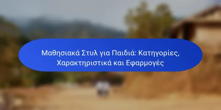 Μαθησιακά Στυλ για Παιδιά: Κατηγορίες, Χαρακτηριστικά και Εφαρμογές
