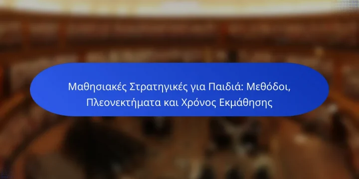 Μαθησιακές Στρατηγικές για Παιδιά: Μεθόδοι, Πλεονεκτήματα και Χρόνος Εκμάθησης