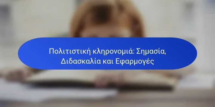 Πολιτιστική κληρονομιά: Σημασία, Διδασκαλία και Εφαρμογές
