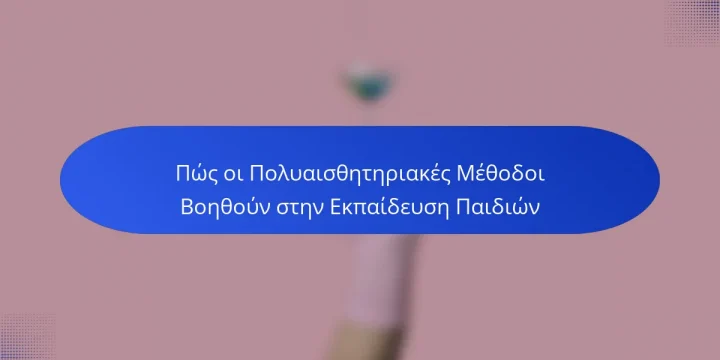 Πώς οι Πολυαισθητηριακές Μέθοδοι Βοηθούν στην Εκπαίδευση Παιδιών