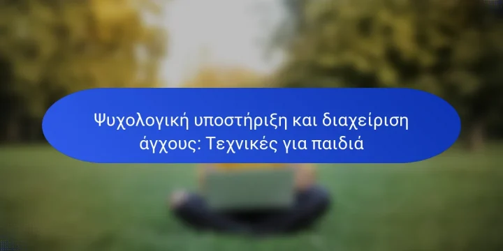 Ψυχολογική υποστήριξη και διαχείριση άγχους: Τεχνικές για παιδιά