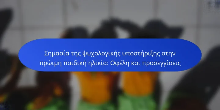Σημασία της ψυχολογικής υποστήριξης στην πρώιμη παιδική ηλικία: Οφέλη και προσεγγίσεις