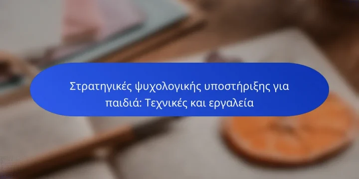 Στρατηγικές ψυχολογικής υποστήριξης για παιδιά: Τεχνικές και εργαλεία