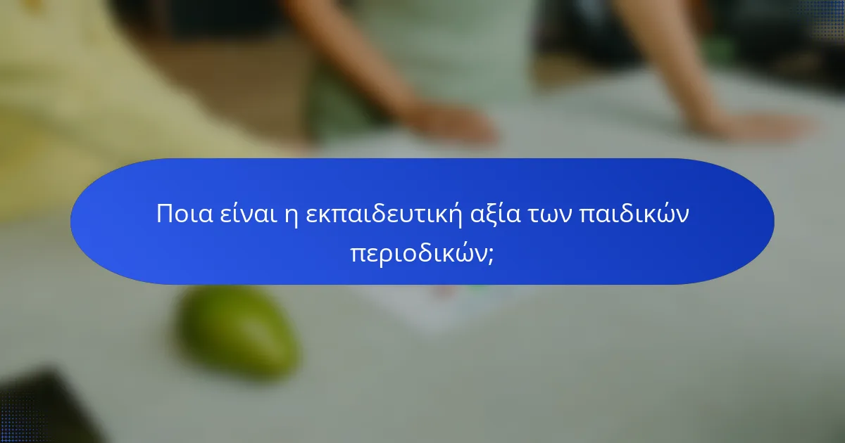 Ποια είναι η εκπαιδευτική αξία των παιδικών περιοδικών;