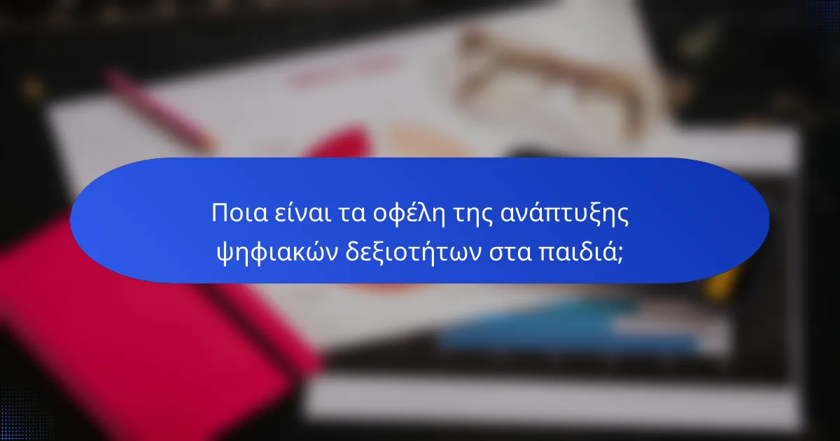 Ποια είναι τα οφέλη της ανάπτυξης ψηφιακών δεξιοτήτων στα παιδιά;