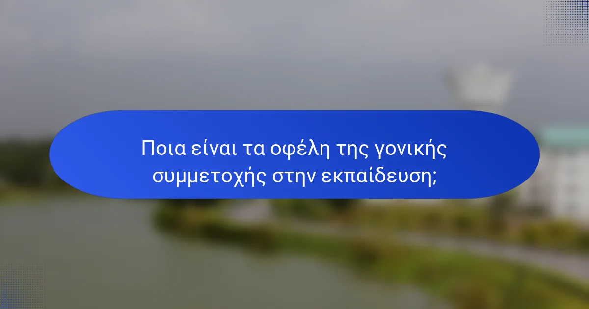 Ποια είναι τα οφέλη της γονικής συμμετοχής στην εκπαίδευση;