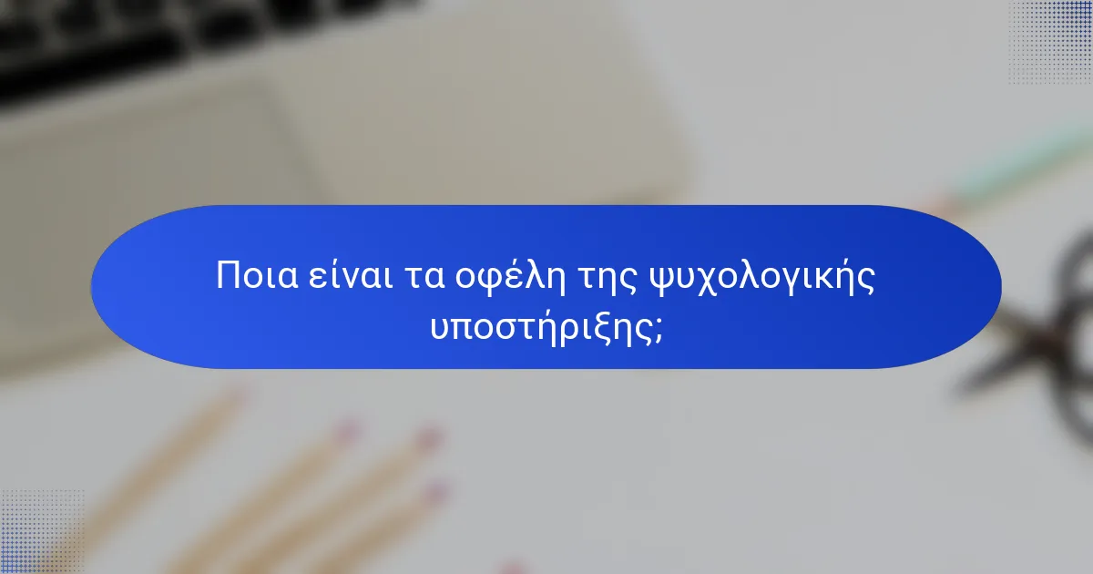 Ποια είναι τα οφέλη της ψυχολογικής υποστήριξης;