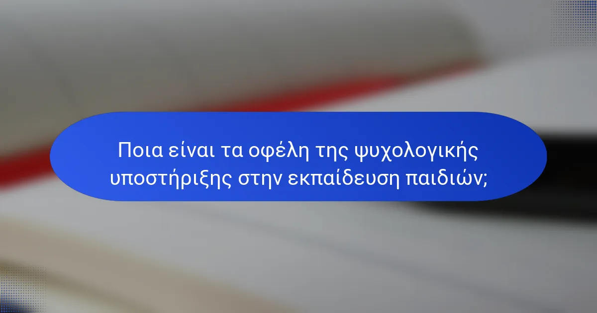 Ποια είναι τα οφέλη της ψυχολογικής υποστήριξης στην εκπαίδευση παιδιών;