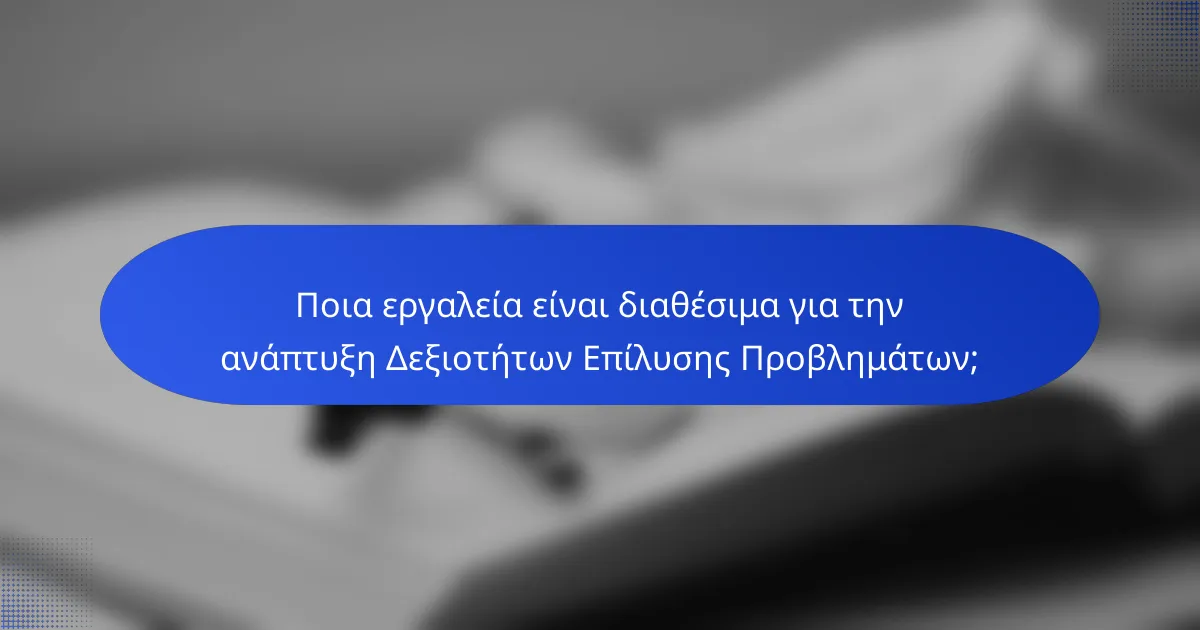 Ποια εργαλεία είναι διαθέσιμα για την ανάπτυξη Δεξιοτήτων Επίλυσης Προβλημάτων;