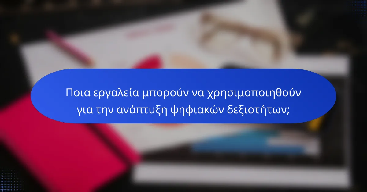 Ποια εργαλεία μπορούν να χρησιμοποιηθούν για την ανάπτυξη ψηφιακών δεξιοτήτων;
