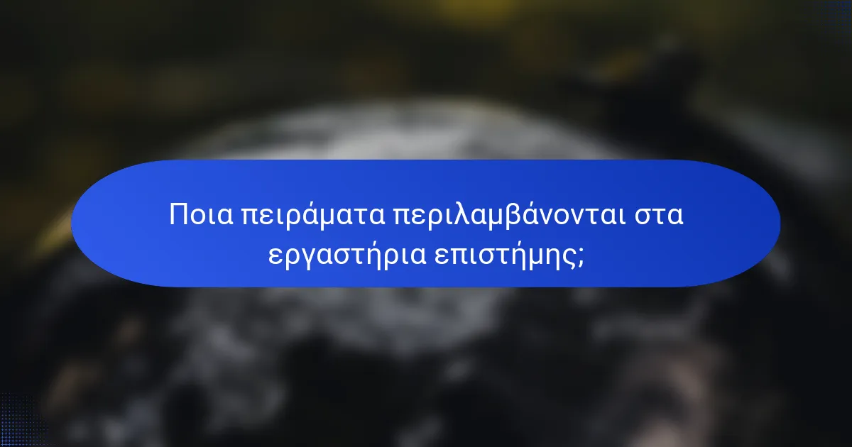 Ποια πειράματα περιλαμβάνονται στα εργαστήρια επιστήμης;