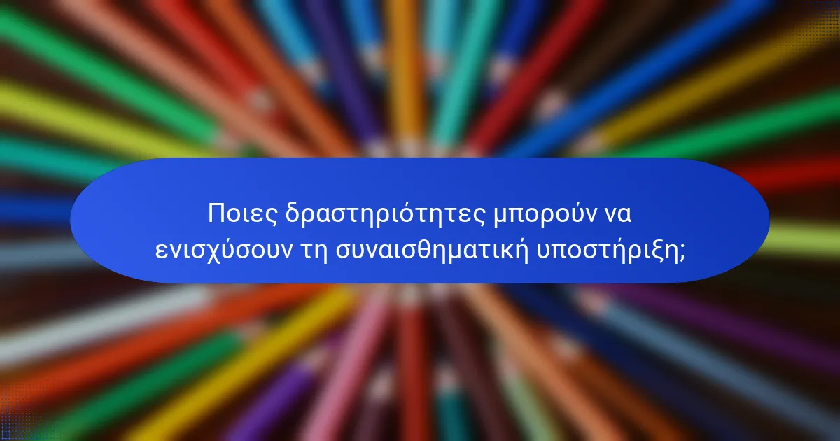 Ποιες δραστηριότητες μπορούν να ενισχύσουν τη συναισθηματική υποστήριξη;