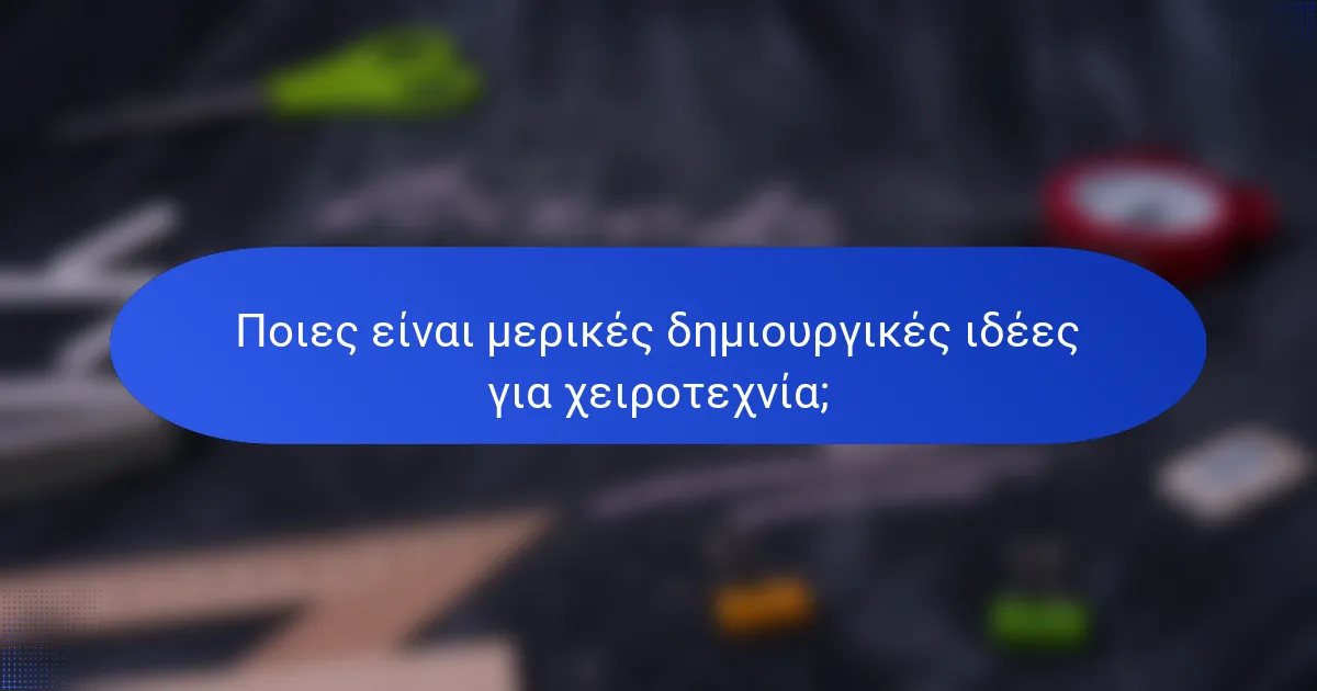 Ποιες είναι μερικές δημιουργικές ιδέες για χειροτεχνία;