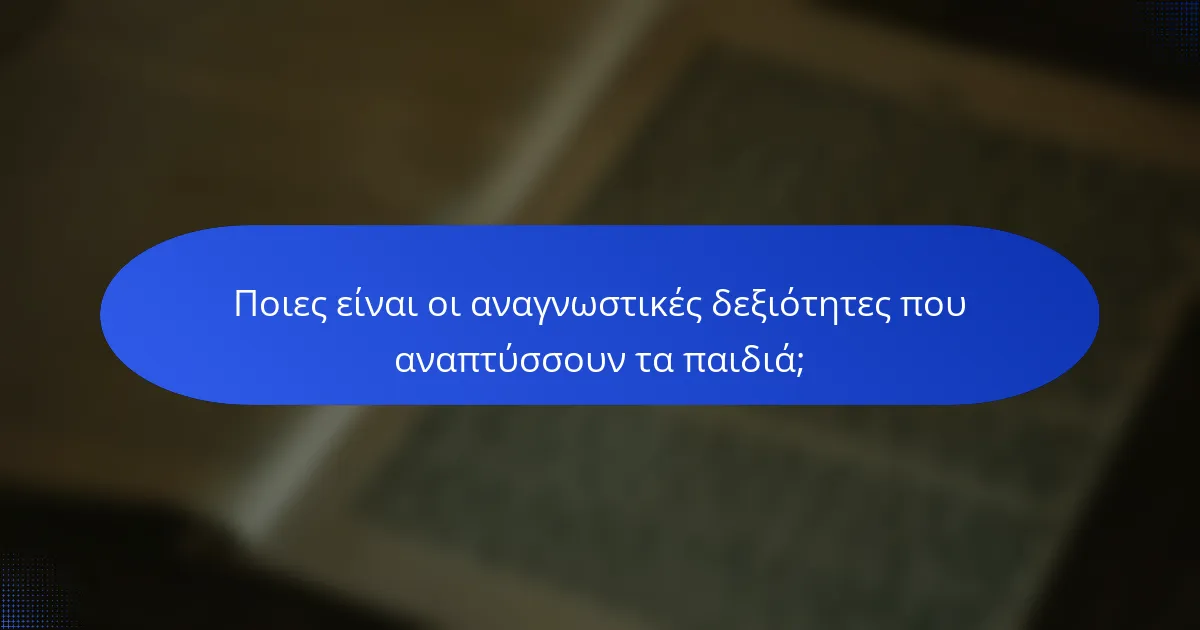 Ποιες είναι οι αναγνωστικές δεξιότητες που αναπτύσσουν τα παιδιά;