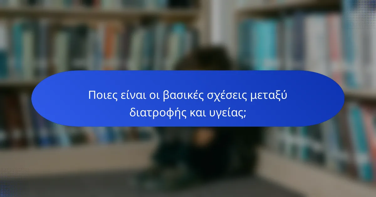 Ποιες είναι οι βασικές σχέσεις μεταξύ διατροφής και υγείας;
