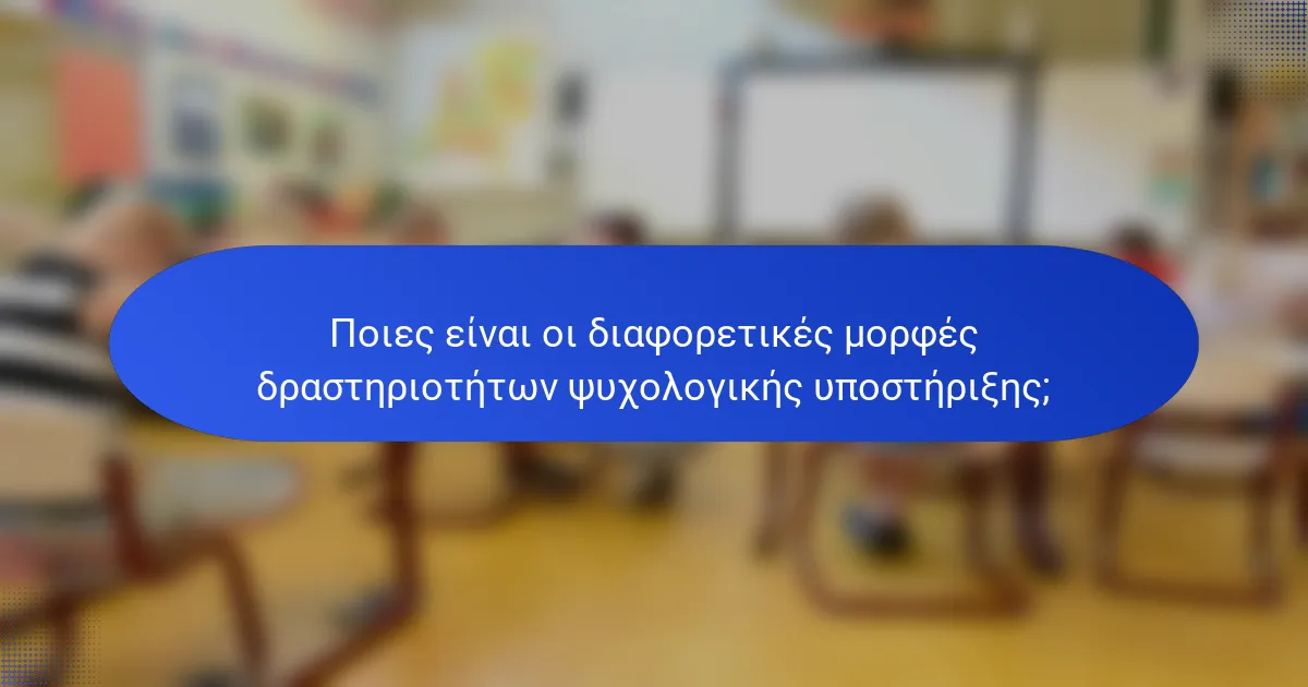 Ποιες είναι οι διαφορετικές μορφές δραστηριοτήτων ψυχολογικής υποστήριξης;