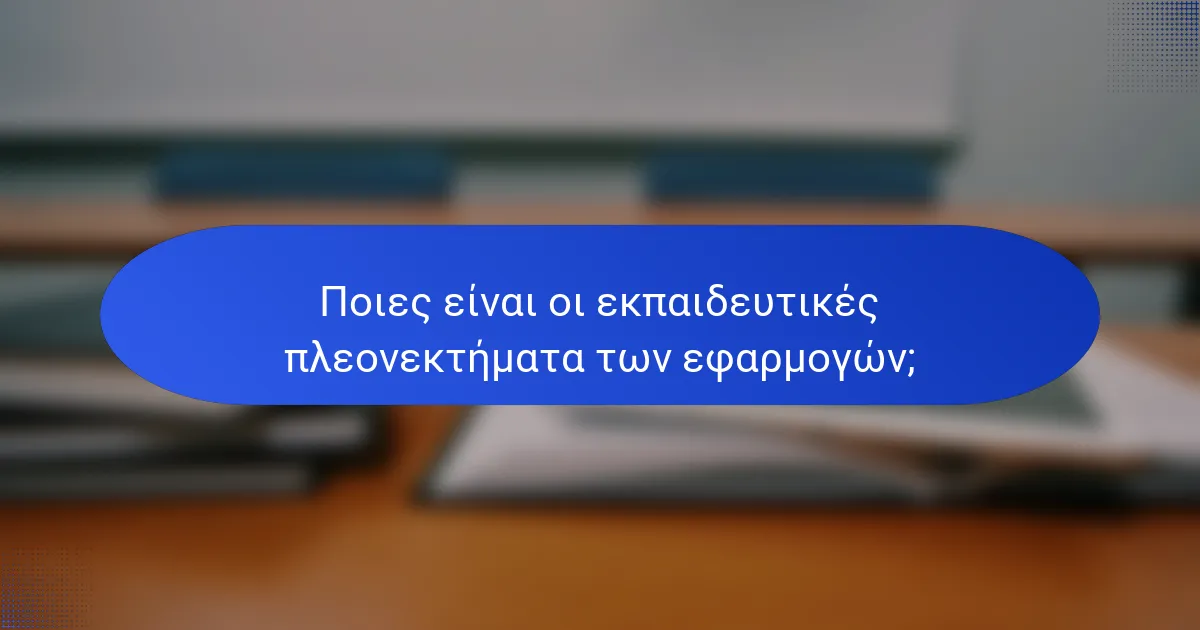 Ποιες είναι οι εκπαιδευτικές πλεονεκτήματα των εφαρμογών;
