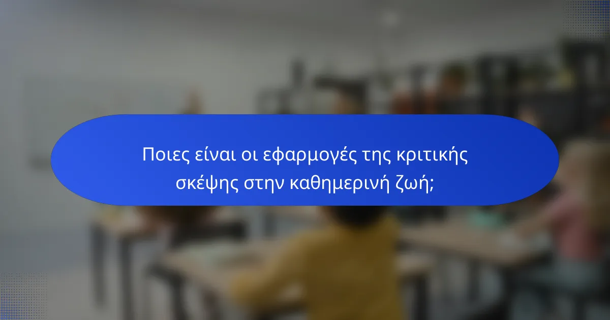 Ποιες είναι οι εφαρμογές της κριτικής σκέψης στην καθημερινή ζωή;