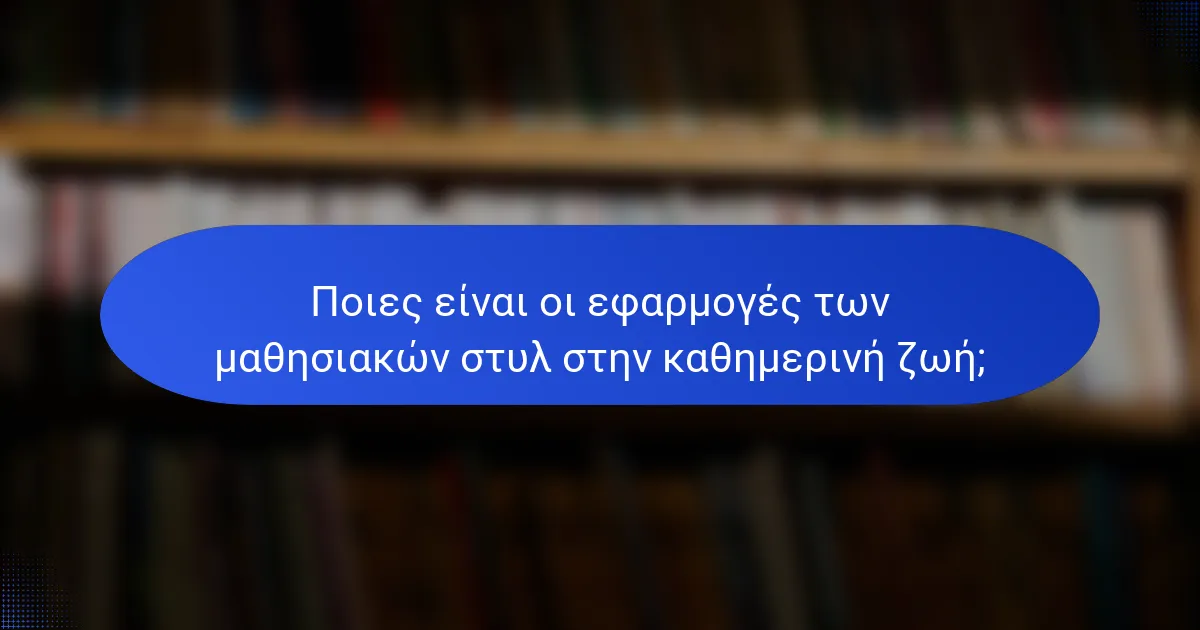Ποιες είναι οι εφαρμογές των μαθησιακών στυλ στην καθημερινή ζωή;
