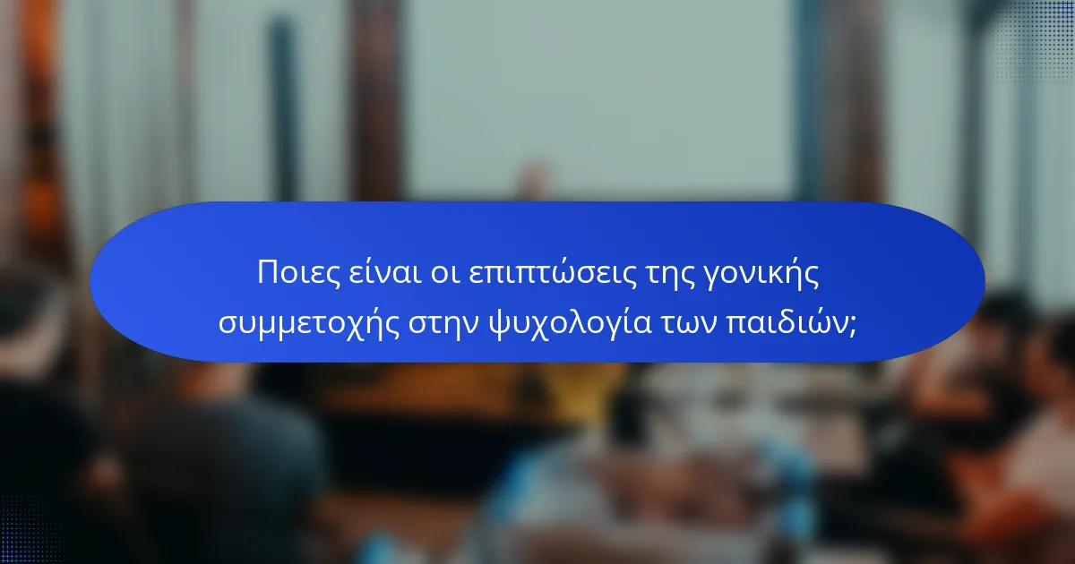 Ποιες είναι οι επιπτώσεις της γονικής συμμετοχής στην ψυχολογία των παιδιών;