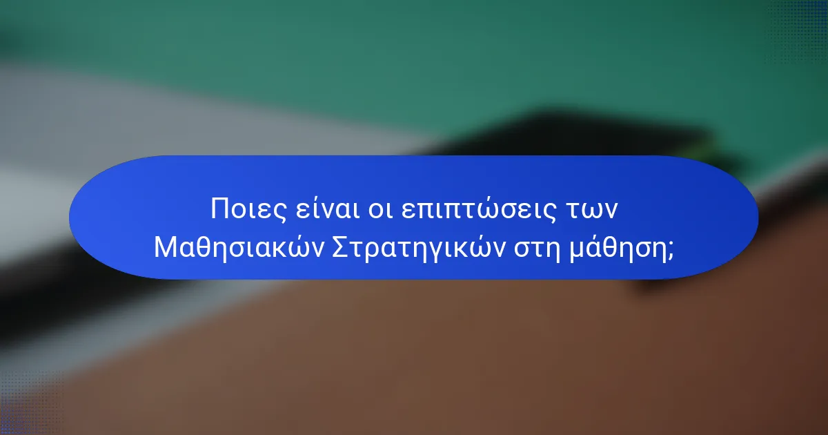 Ποιες είναι οι επιπτώσεις των Μαθησιακών Στρατηγικών στη μάθηση;