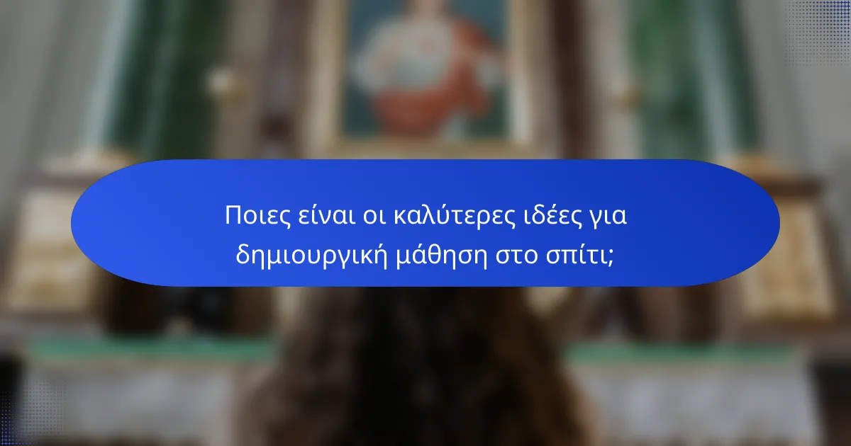 Ποιες είναι οι καλύτερες ιδέες για δημιουργική μάθηση στο σπίτι;