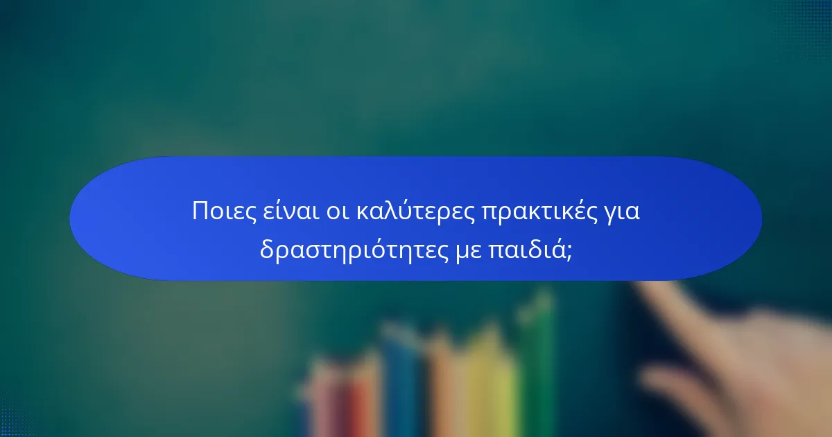 Ποιες είναι οι καλύτερες πρακτικές για δραστηριότητες με παιδιά;