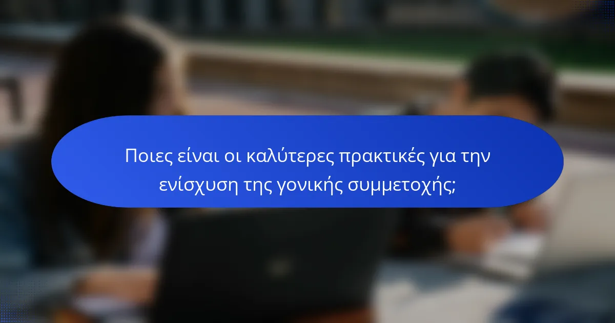 Ποιες είναι οι καλύτερες πρακτικές για την ενίσχυση της γονικής συμμετοχής;