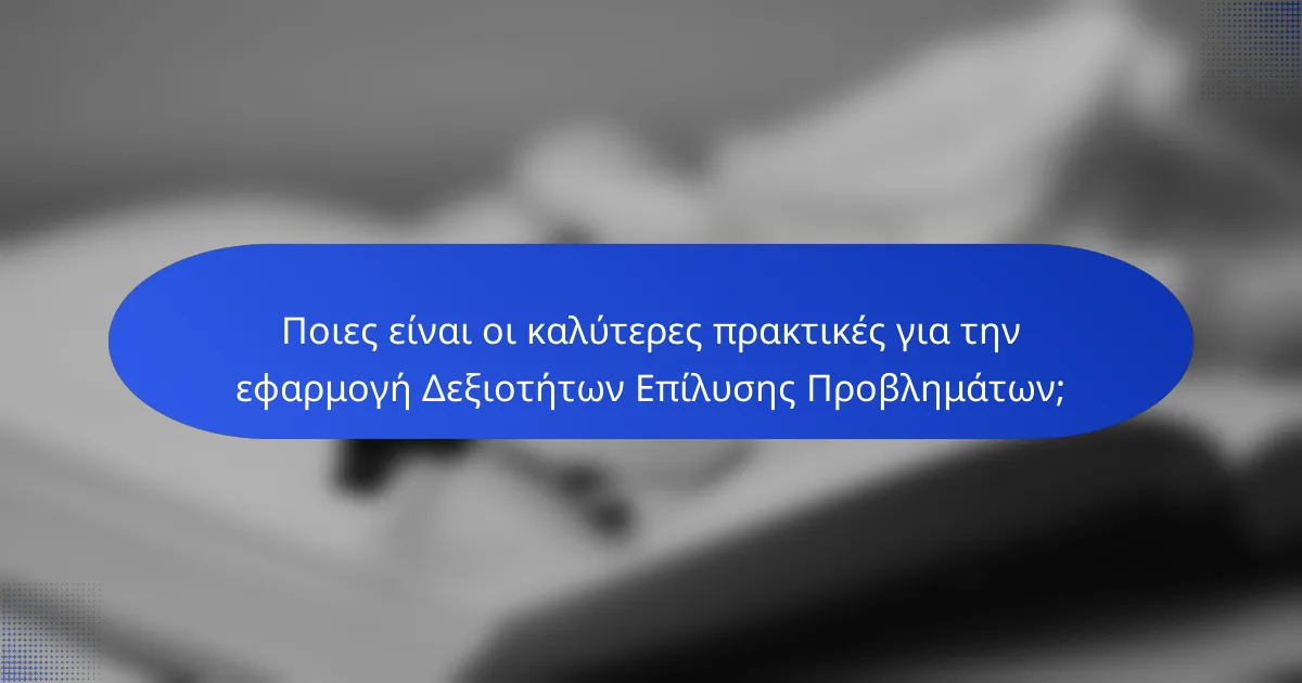 Ποιες είναι οι καλύτερες πρακτικές για την εφαρμογή Δεξιοτήτων Επίλυσης Προβλημάτων;