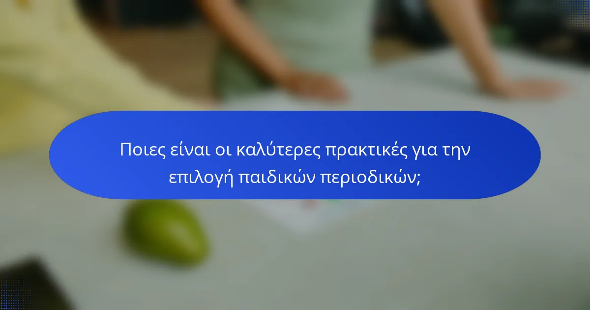 Ποιες είναι οι καλύτερες πρακτικές για την επιλογή παιδικών περιοδικών;
