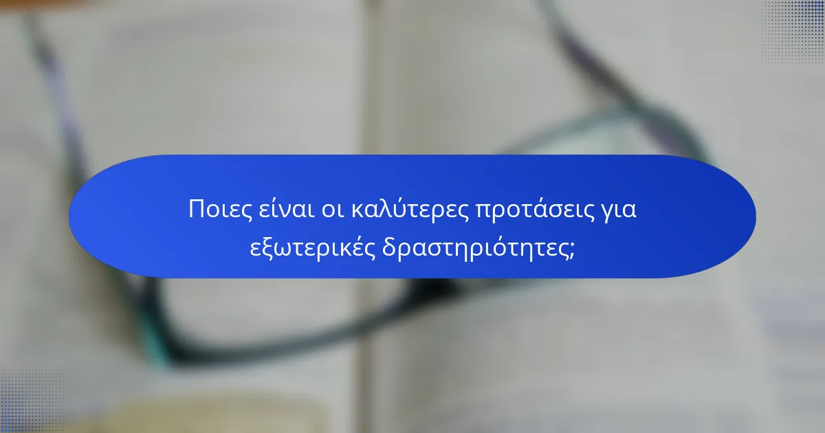 Ποιες είναι οι καλύτερες προτάσεις για εξωτερικές δραστηριότητες;