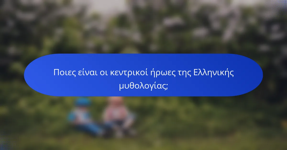 Ποιες είναι οι κεντρικοί ήρωες της Ελληνικής μυθολογίας;