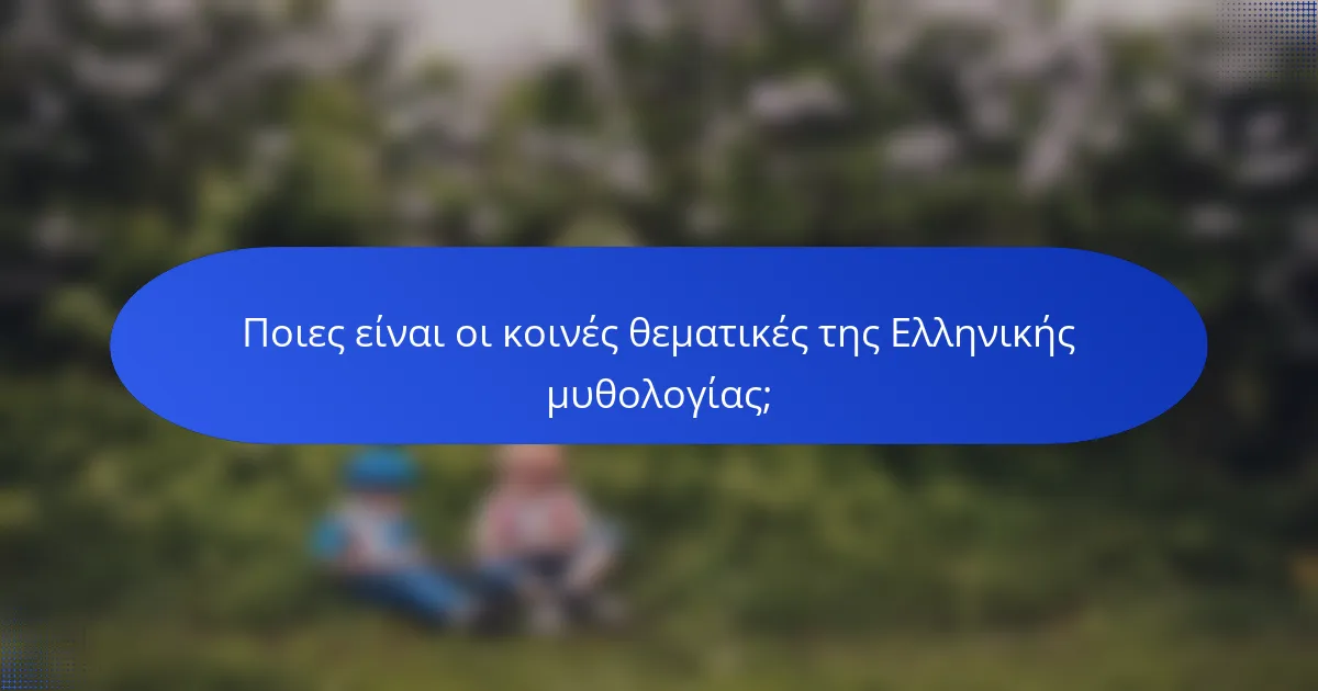 Ποιες είναι οι κοινές θεματικές της Ελληνικής μυθολογίας;