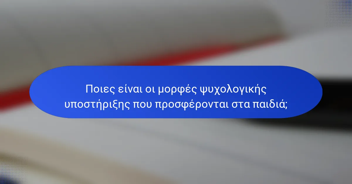 Ποιες είναι οι μορφές ψυχολογικής υποστήριξης που προσφέρονται στα παιδιά;