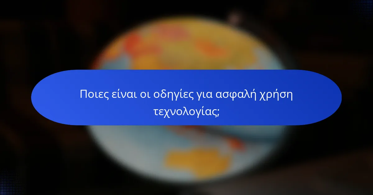 Ποιες είναι οι οδηγίες για ασφαλή χρήση τεχνολογίας;