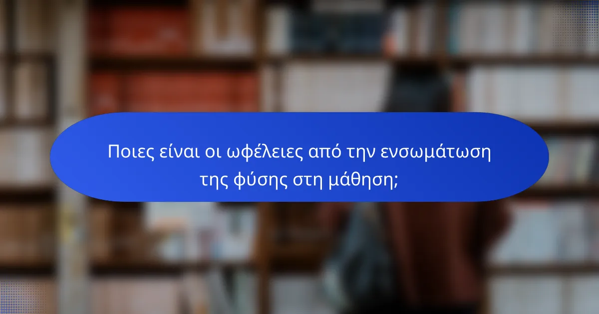 Ποιες είναι οι ωφέλειες από την ενσωμάτωση της φύσης στη μάθηση;