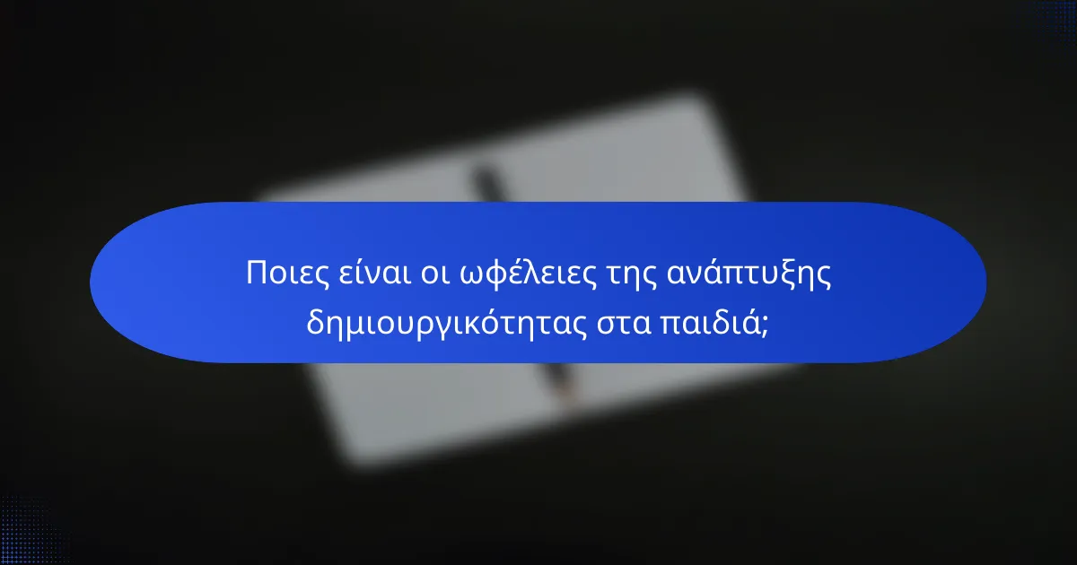 Ποιες είναι οι ωφέλειες της ανάπτυξης δημιουργικότητας στα παιδιά;