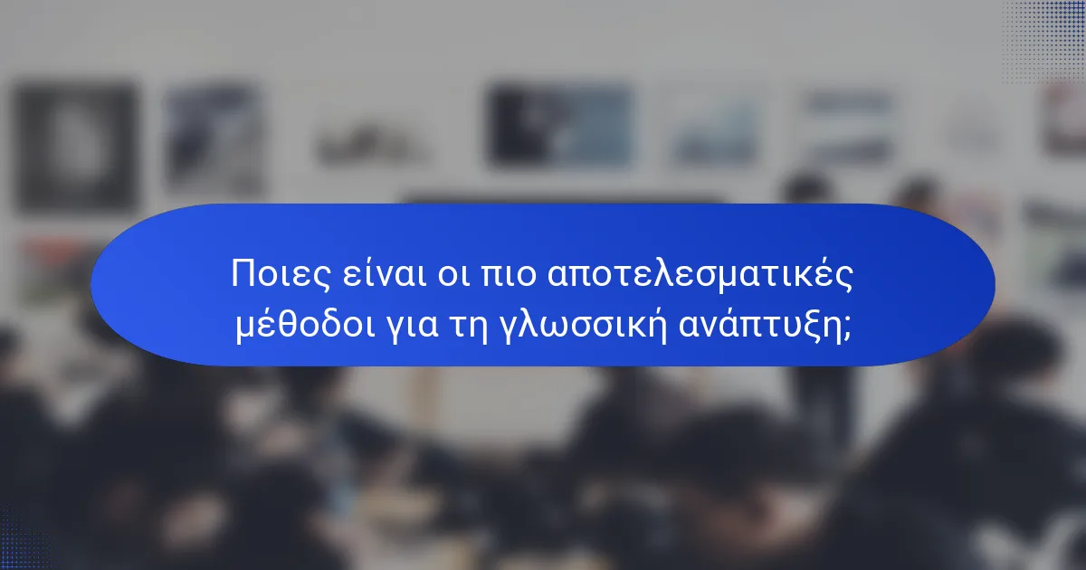 Ποιες είναι οι πιο αποτελεσματικές μέθοδοι για τη γλωσσική ανάπτυξη;