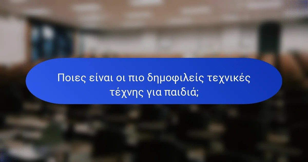 Ποιες είναι οι πιο δημοφιλείς τεχνικές τέχνης για παιδιά;