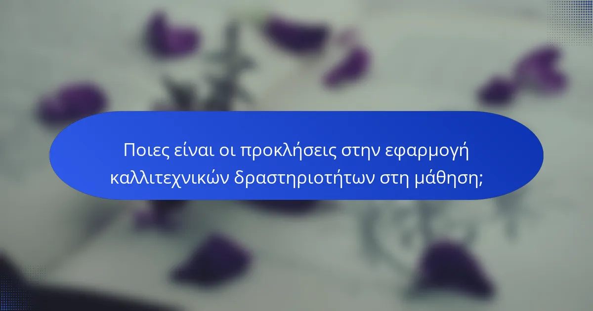 Ποιες είναι οι προκλήσεις στην εφαρμογή καλλιτεχνικών δραστηριοτήτων στη μάθηση;