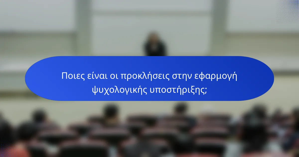 Ποιες είναι οι προκλήσεις στην εφαρμογή ψυχολογικής υποστήριξης;