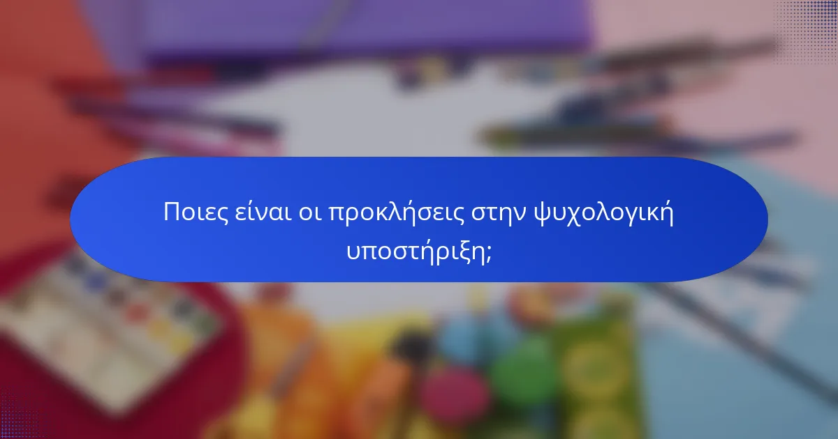 Ποιες είναι οι προκλήσεις στην ψυχολογική υποστήριξη;